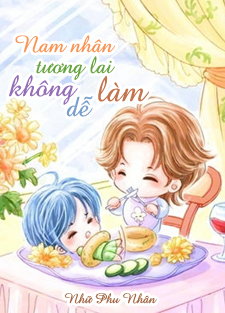 [Dịch] Nam Nhân Tương Lai Không Dễ Làm (Xuyên Việt Vị Lai Chi Nam Nhân Bất Hảo Đương) - Sưu tầm