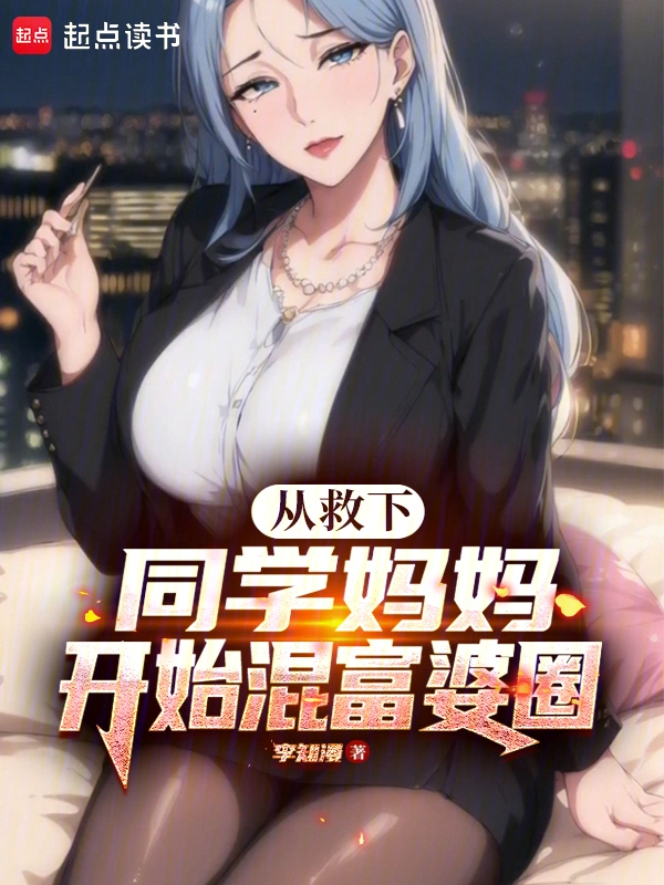 Từ Cứu Mẹ Bạn Học Bắt Đầu Hỗn Phú Bà Vòng (Tòng Cứu Hạ Đồng Học Mụ Mụ Khai Thủy Hỗn Phú Bà Quyển)